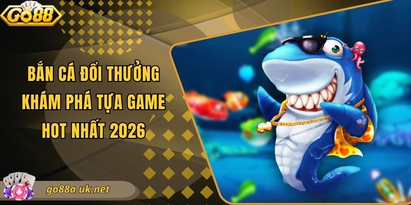 Bắn Cá Đổi Thưởng - Khám Phá Tựa Game Hot Nhất 2026