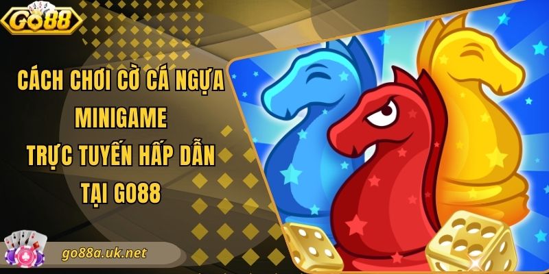 Cách Chơi Cờ Cá Ngựa - Minigame Trực Tuyến Hấp Dẫn Tại Go88