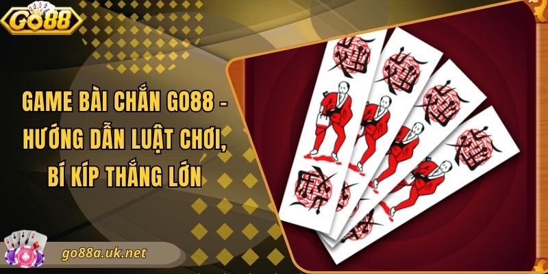 Game Bài Chắn Go88 - Hướng Dẫn Luật Chơi, Bí Kíp Thắng Lớn
