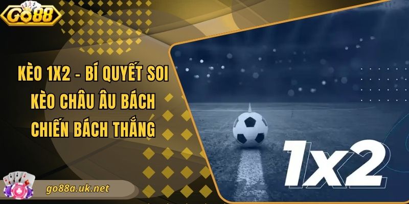 Kèo 1x2 - Bí Quyết Soi Kèo Châu Âu Bách Chiến Bách Thắng