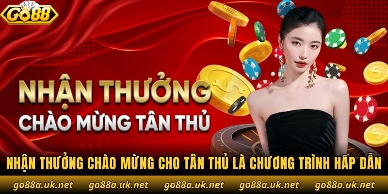 Nhận thưởng chào mừng cho tân thủ là chương trình hấp dẫn