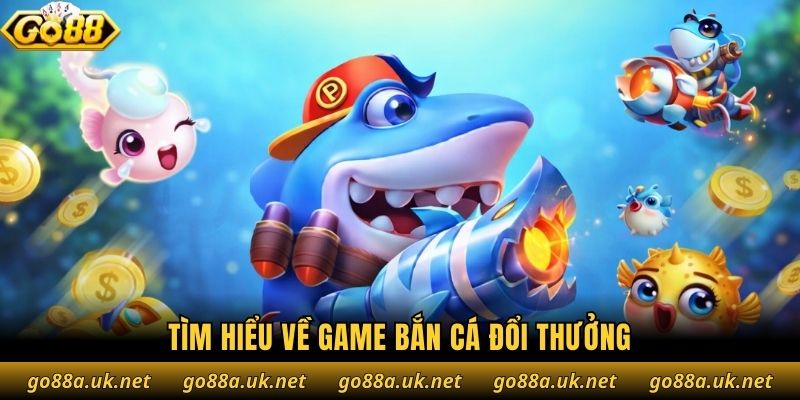 Tìm hiểu về game bắn cá đổi thưởng