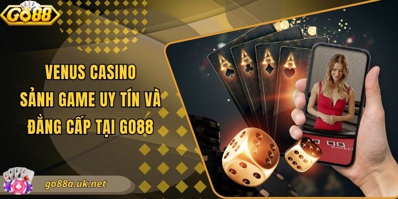 Venus Casino - Sảnh Game Uy Tín Và Đẳng Cấp Tại Go88
