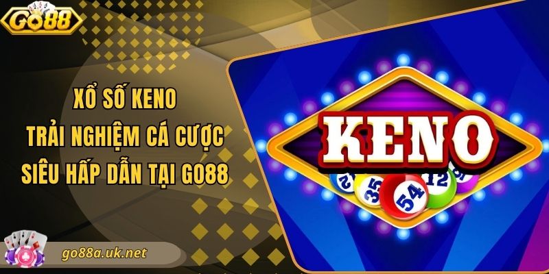 Xổ Số Keno - Trải Nghiệm Cá Cược Siêu Hấp Dẫn Tại Go88